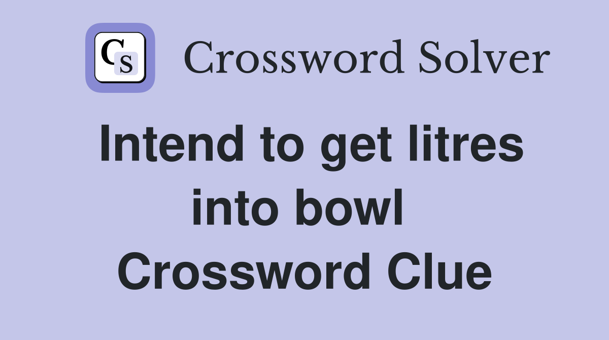 Intend to get litres into bowl  Crossword Clue