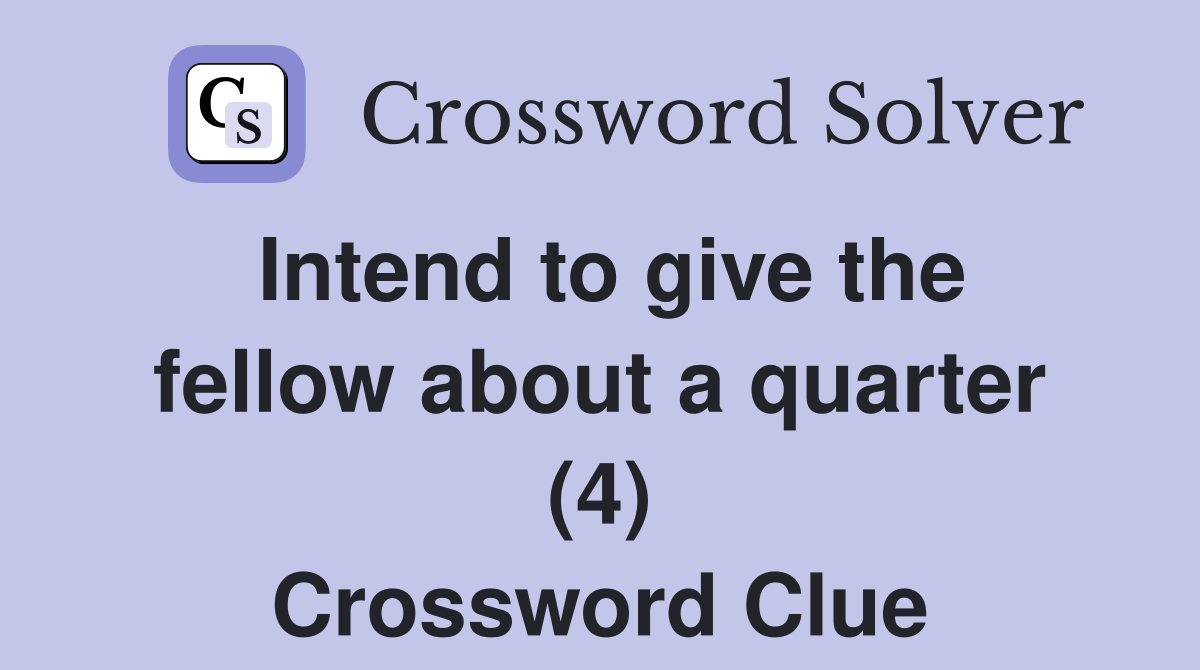 Intend to give the fellow about a quarter (4) Crossword Clue