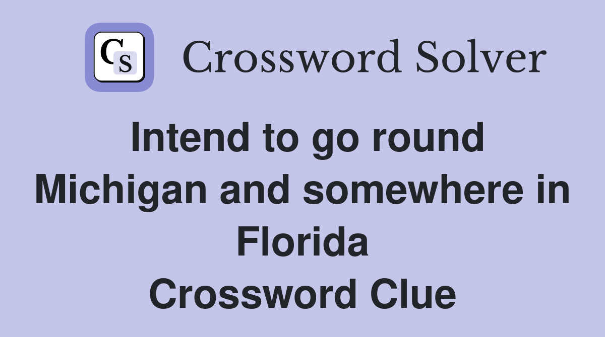 Intend to go round Michigan and somewhere in Florida Crossword Clue
