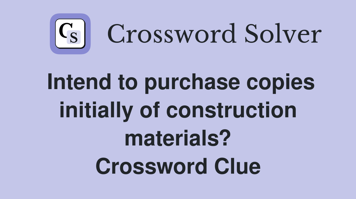 Intend to purchase copies initially of construction materials? Crossword Clue