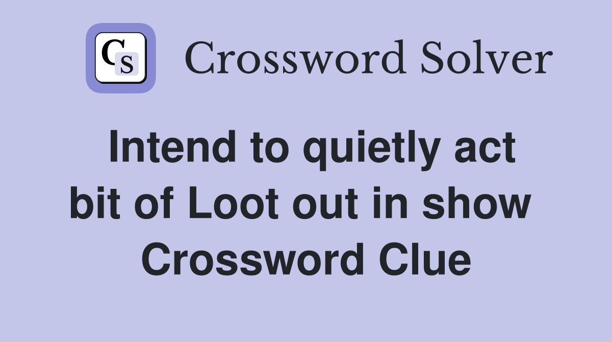 Intend to quietly act bit of Loot out in show  Crossword Clue