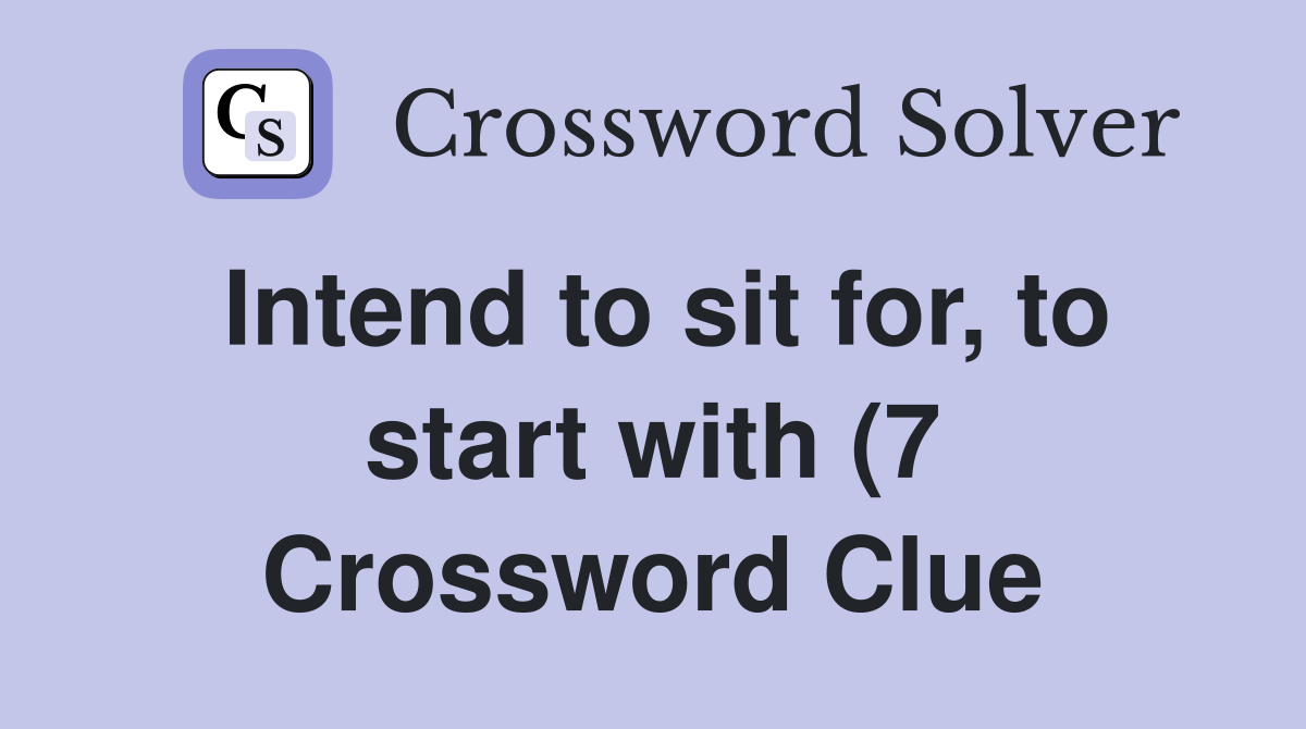 Intend to sit for to start with (7) Crossword Clue Answers Intend to sit for to start with (7) Crossword Clue Answers