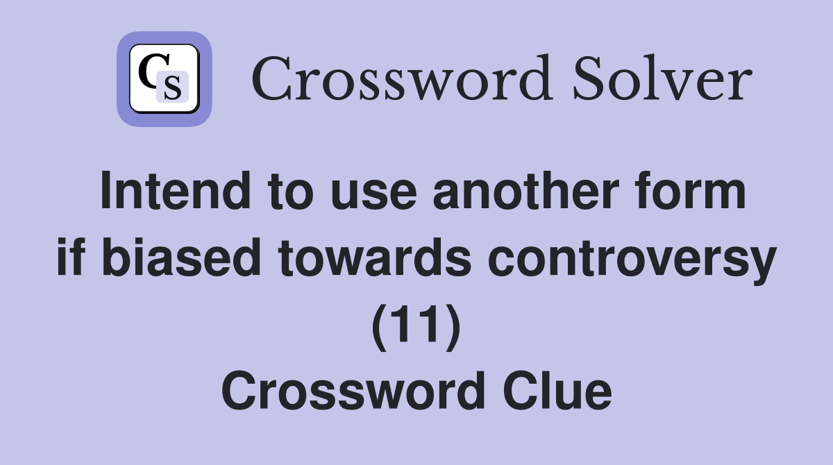 Intend to use another form if biased towards controversy (11) Crossword Clue