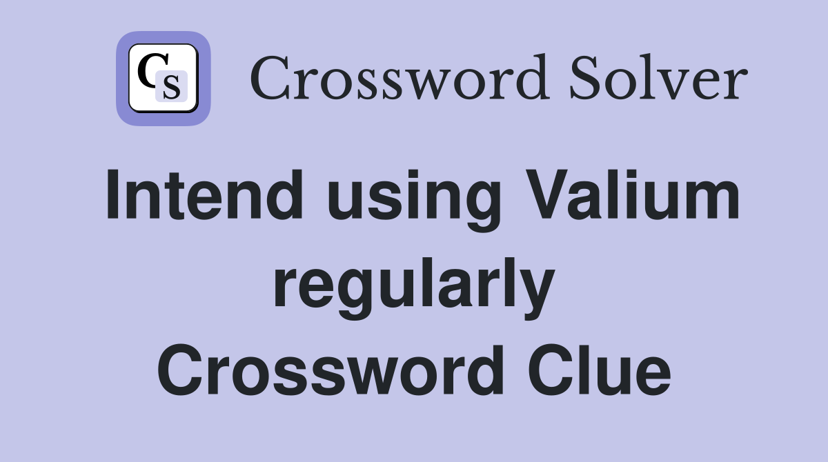 Intend using Valium regularly Crossword Clue