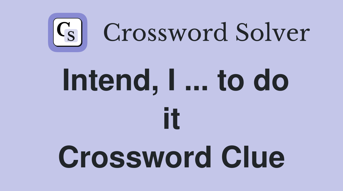 Intend, I ... to do it Crossword Clue