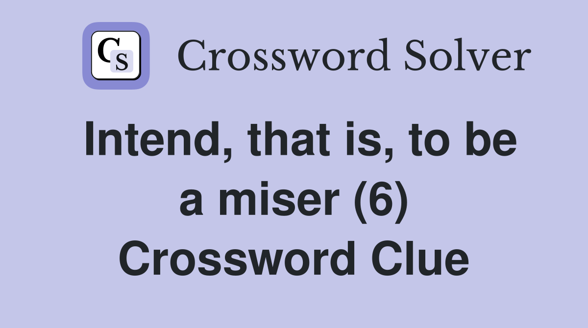 Intend, that is, to be a miser (6) Crossword Clue
