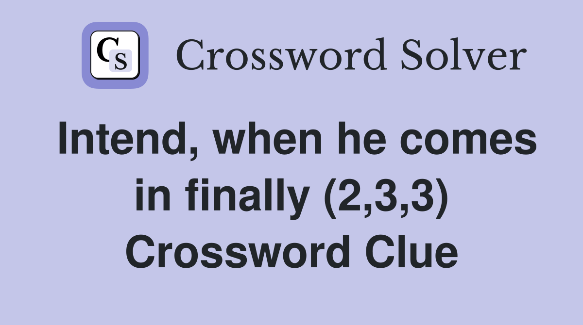 Intend, when he comes in finally (2,3,3) Crossword Clue