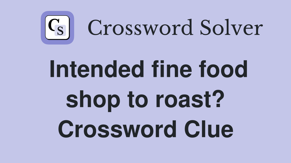 Intended fine food shop to roast? Crossword Clue