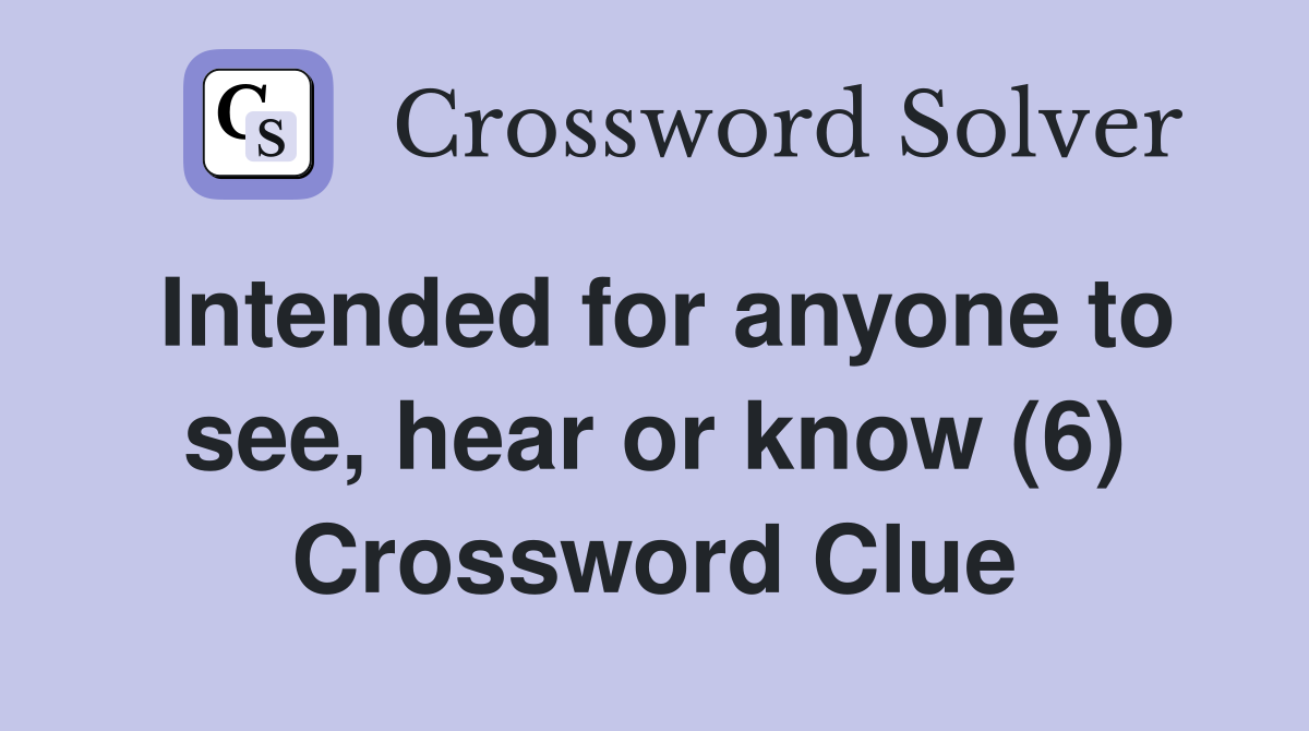 Intended for anyone to see, hear or know (6) Crossword Clue
