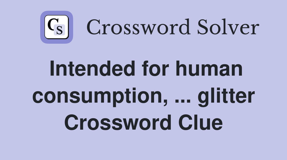Intended for human consumption, ... glitter Crossword Clue