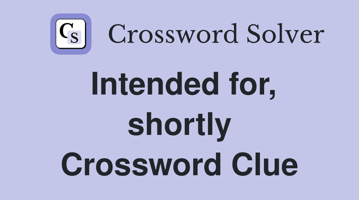 Intended for, shortly Crossword Clue