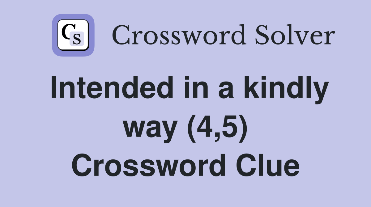 Intended in a kindly way (4,5) Crossword Clue