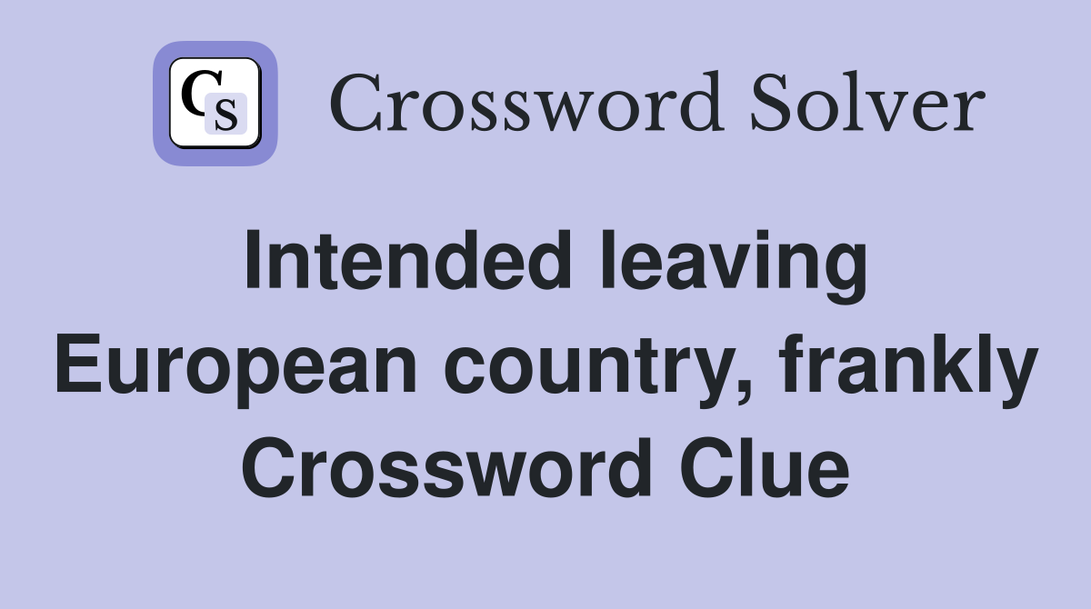 Intended leaving European country, frankly Crossword Clue