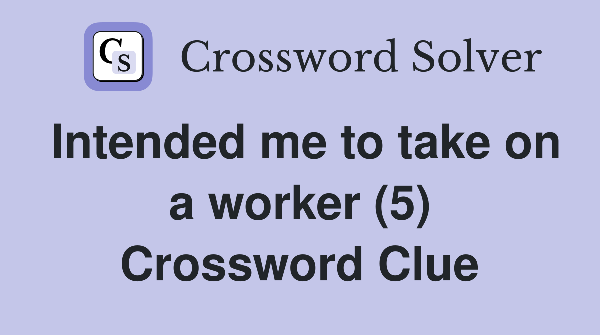 Intended me to take on a worker (5) Crossword Clue