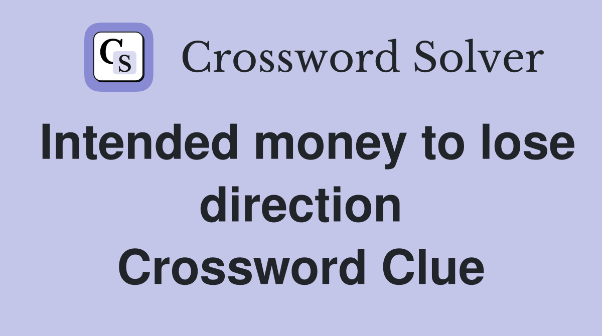 Intended money to lose direction Crossword Clue