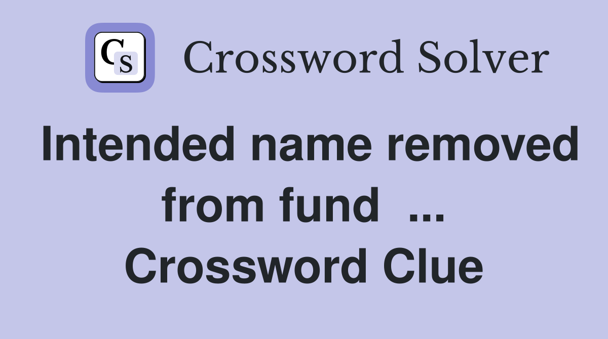 Intended name removed from fund  ... Crossword Clue