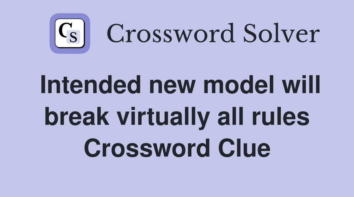 Intended new model will break virtually all rules Crossword Clue