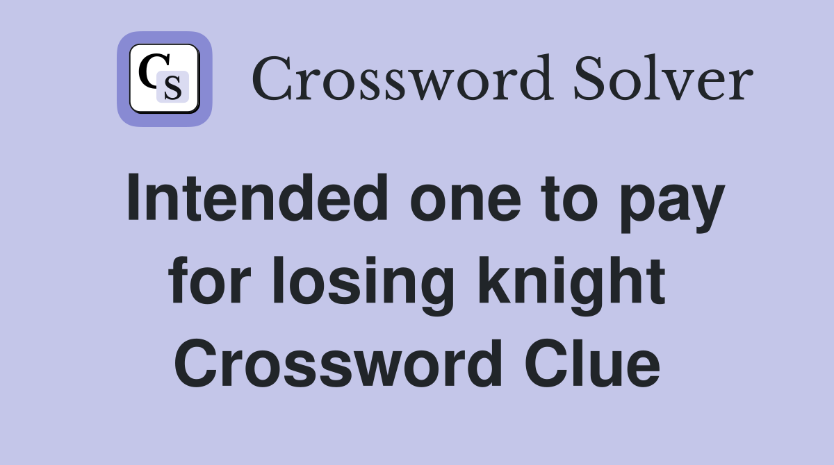 Intended one to pay for losing knight Crossword Clue