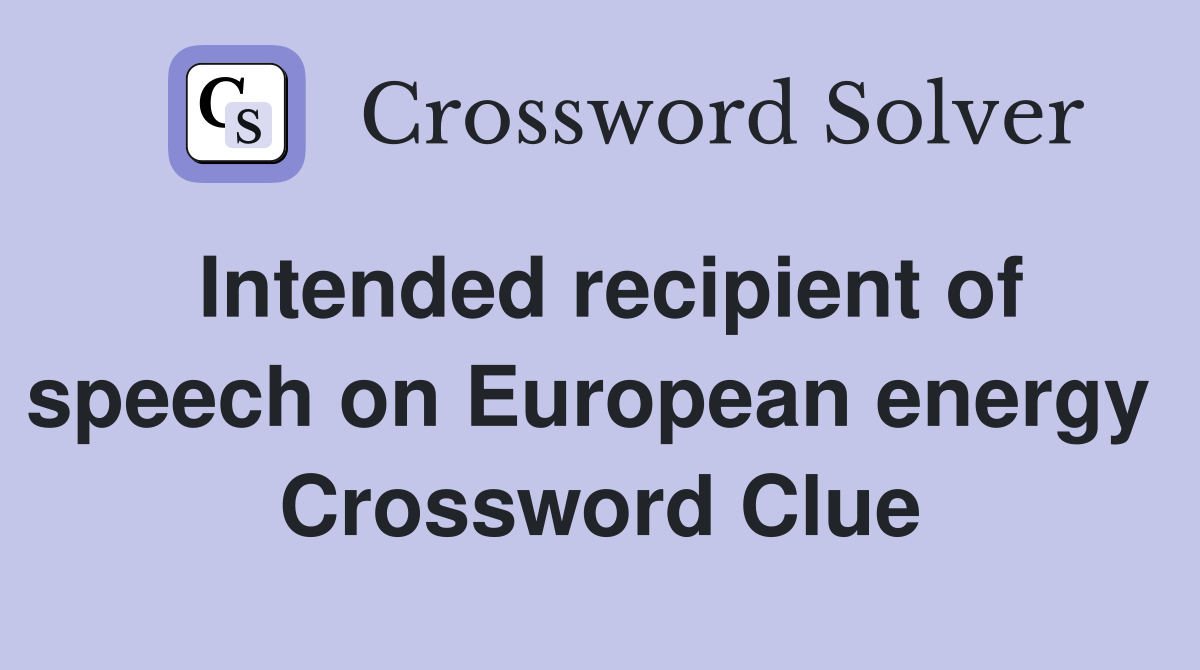 Intended recipient of speech on European energy  Crossword Clue