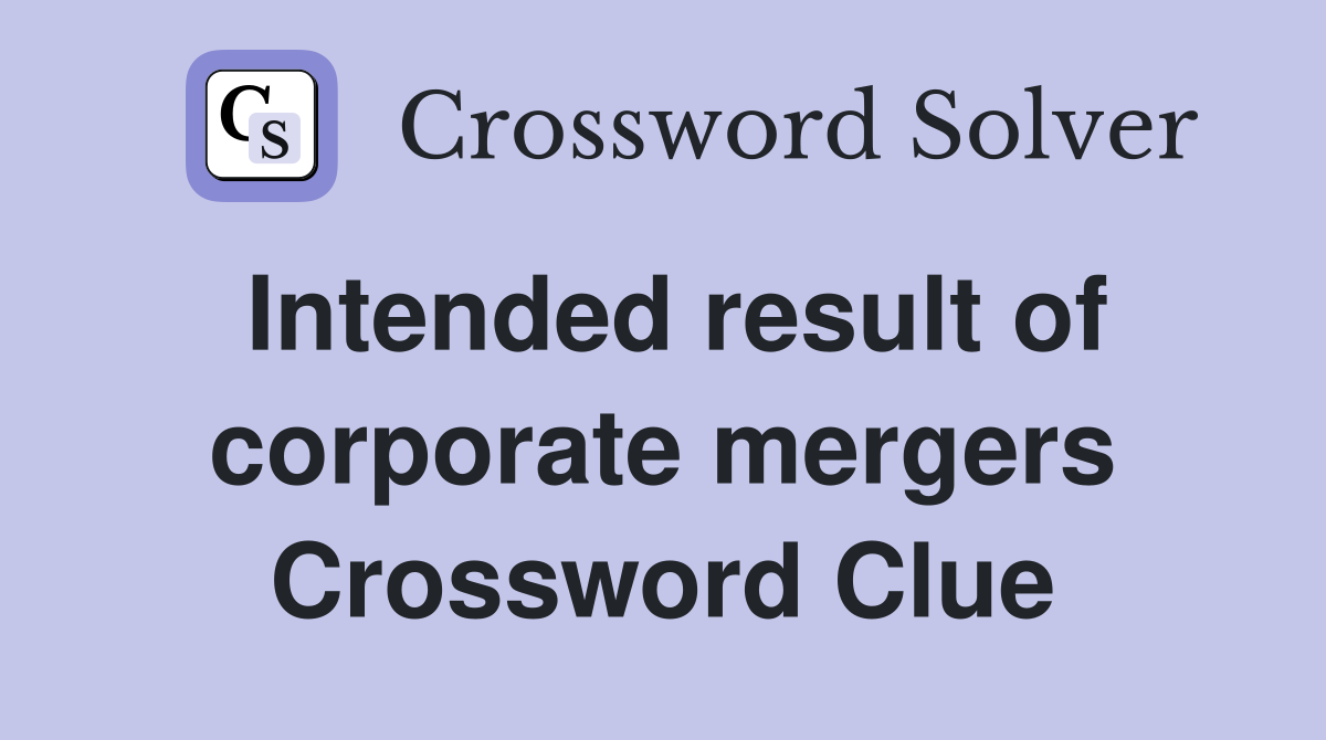 Intended result of corporate mergers Crossword Clue