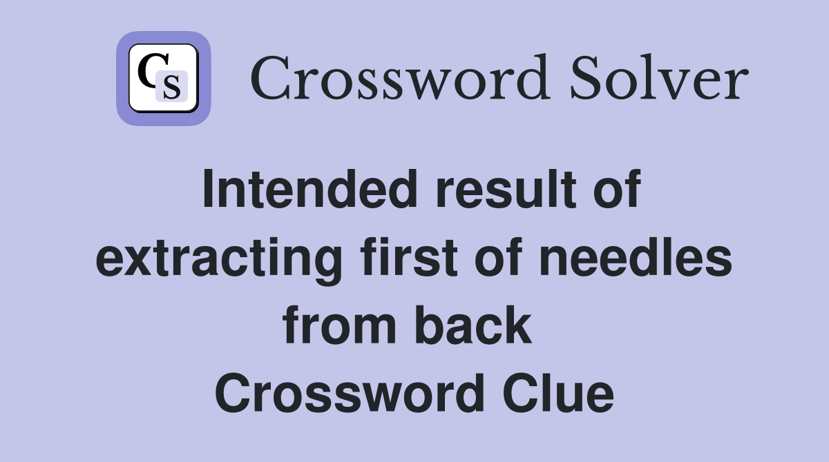 Intended result of ex­tracting first of needles from back  Crossword Clue