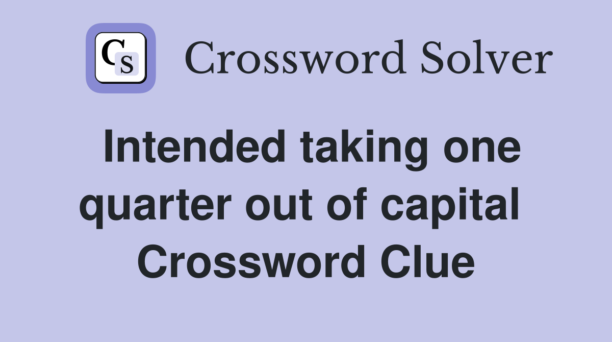 Intended taking one quarter out of capital  Crossword Clue