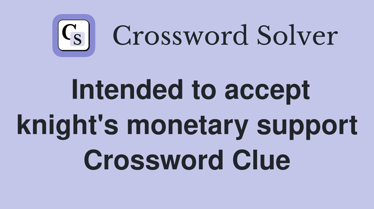 Intended to accept knight's monetary support Crossword Clue