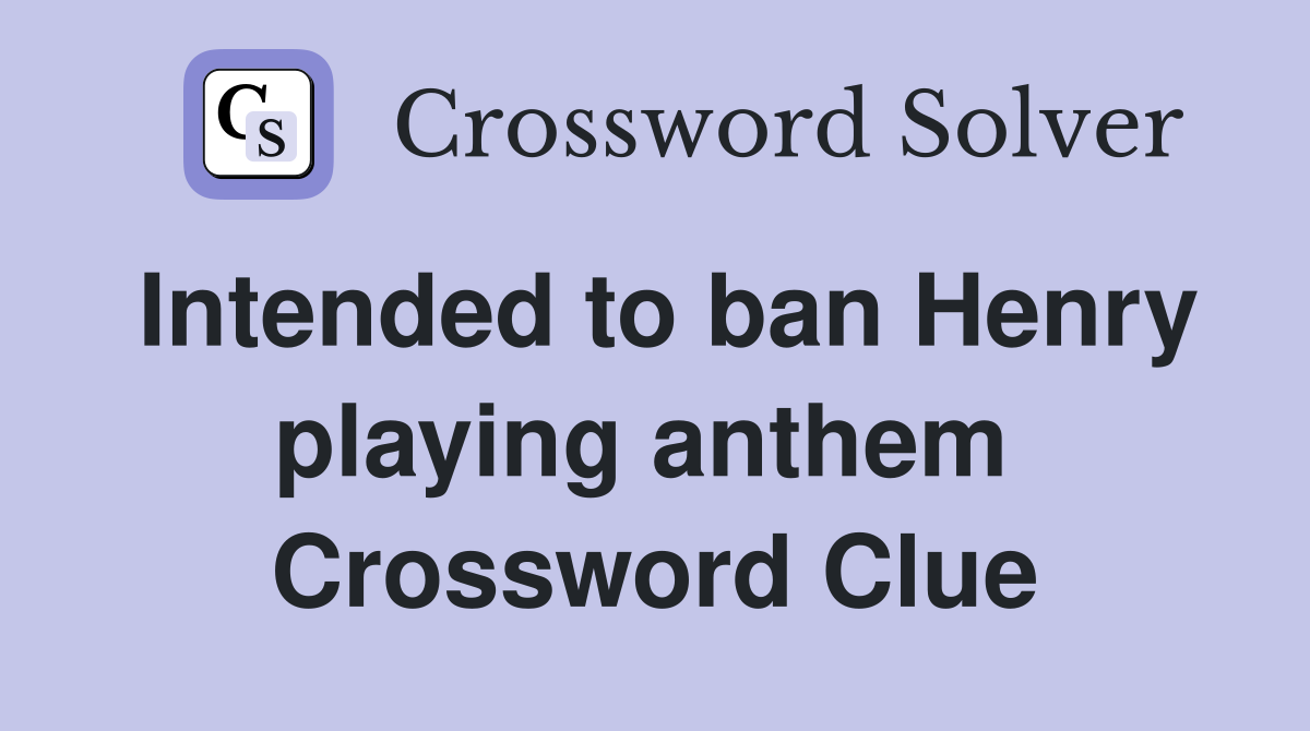 Intended to ban Henry playing anthem  Crossword Clue