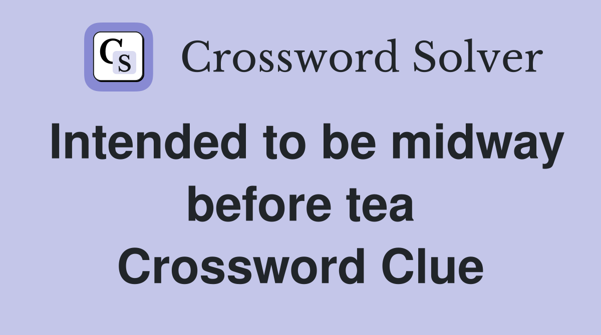 Intended to be midway before tea Crossword Clue