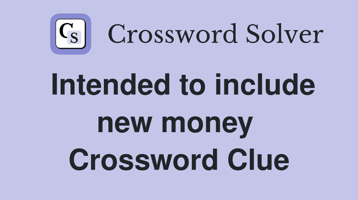 Intended to include new money  Crossword Clue