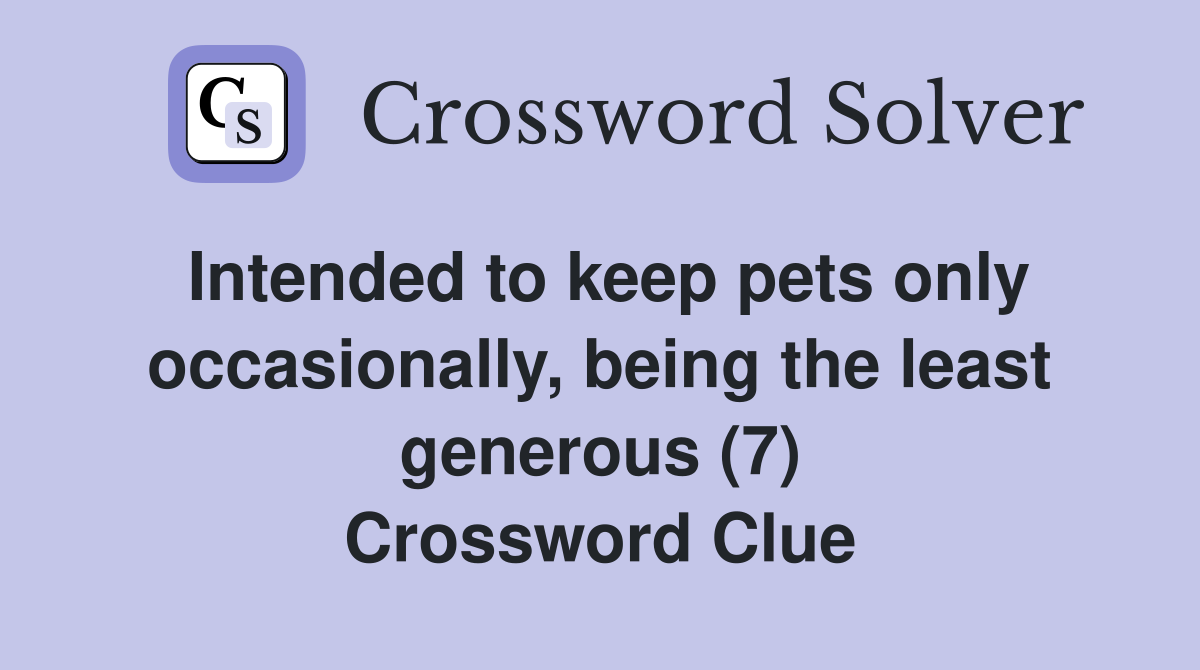 Intended to keep pets only occasionally, being the least generous (7) Crossword Clue