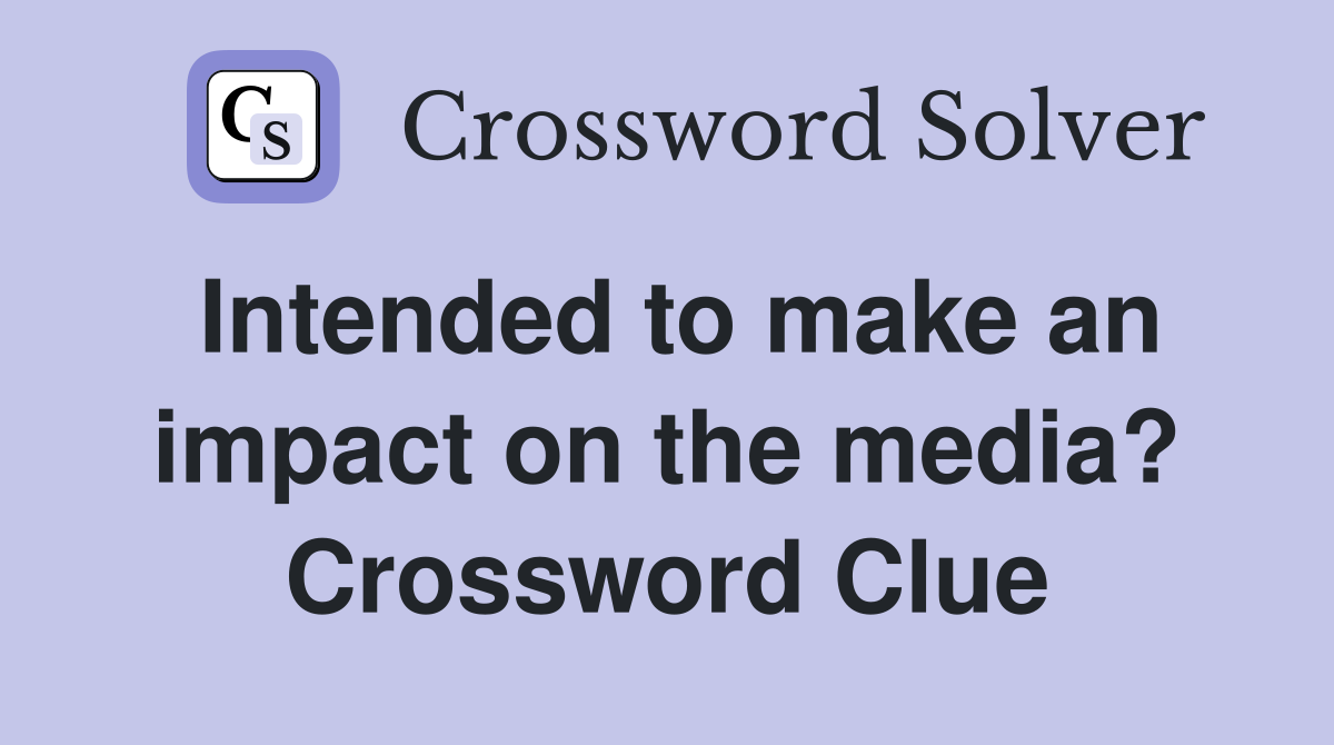 Intended to make an impact on the media? Crossword Clue