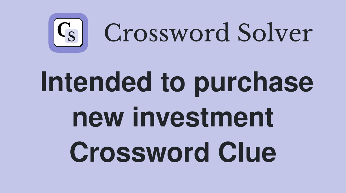 Intended to purchase new investment Crossword Clue