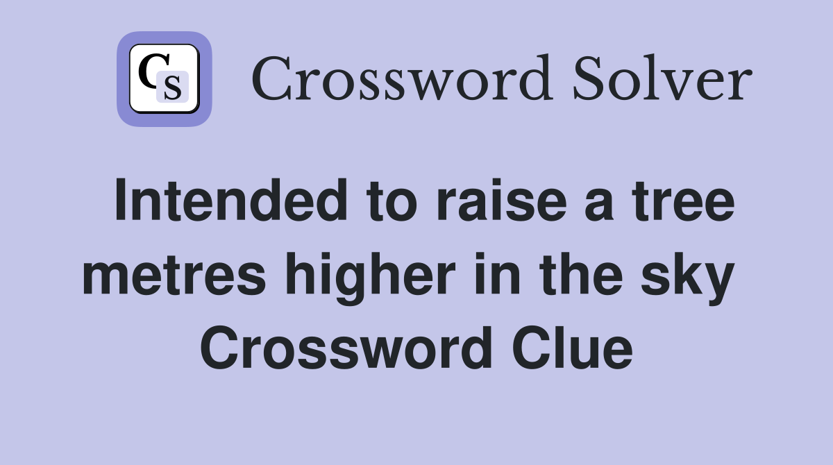 Intended to raise a tree metres higher in the sky  Crossword Clue
