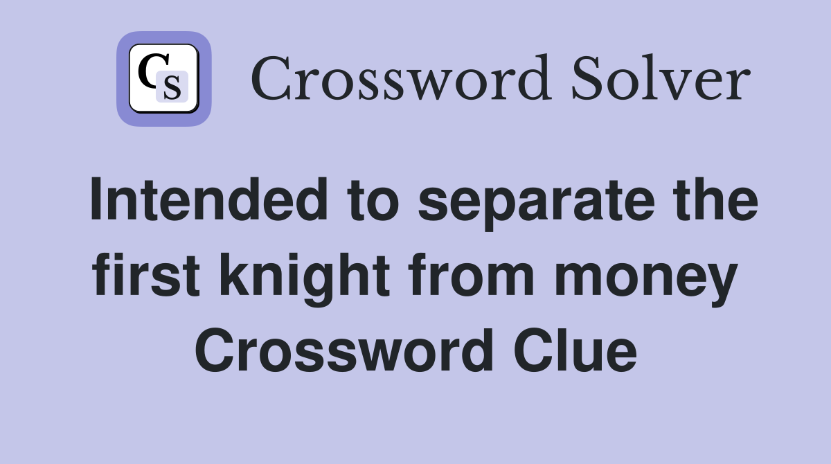 Intended to separate the first knight from money Crossword Clue