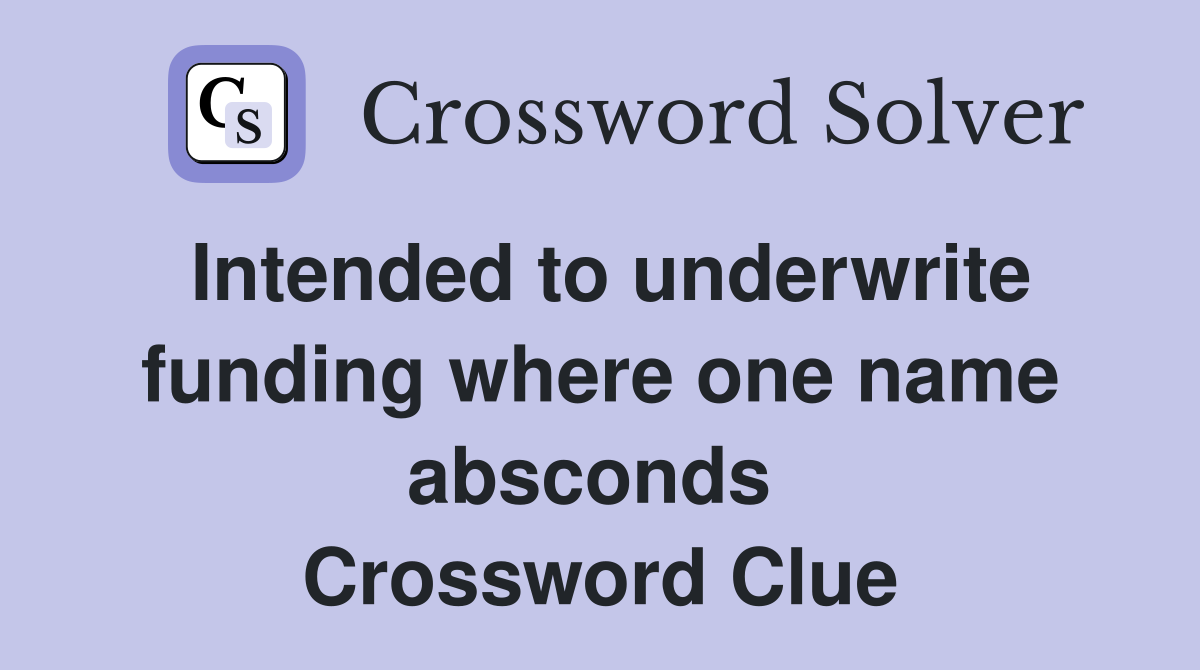 Intended to underwrite funding where one name absconds  Crossword Clue