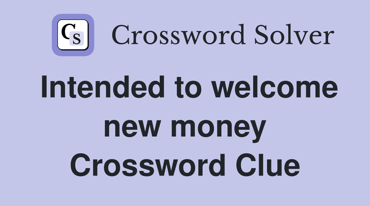 Intended to welcome new money Crossword Clue
