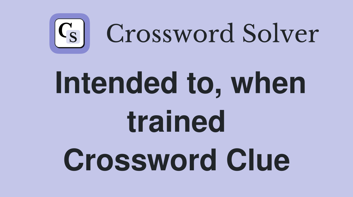 Intended to, when trained Crossword Clue