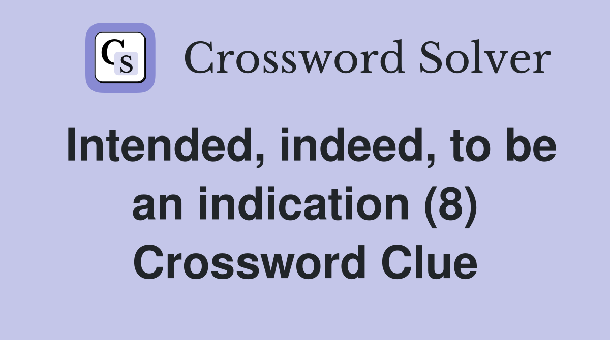 Intended, indeed, to be an indication (8) Crossword Clue