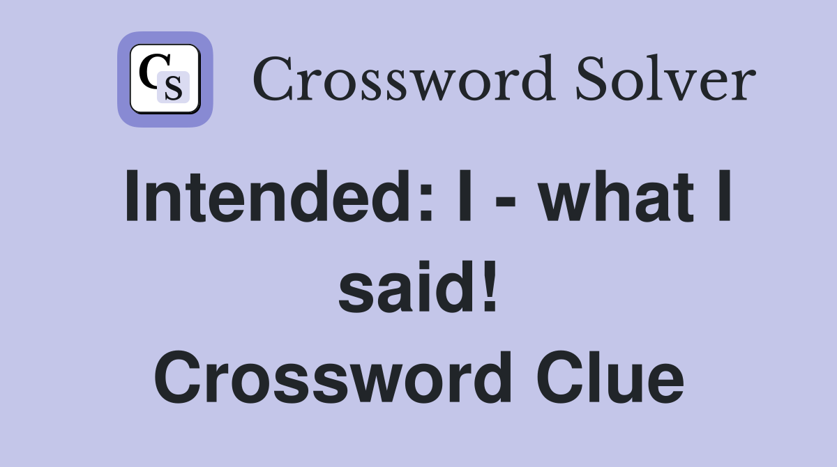 Intended: I - what I said! Crossword Clue