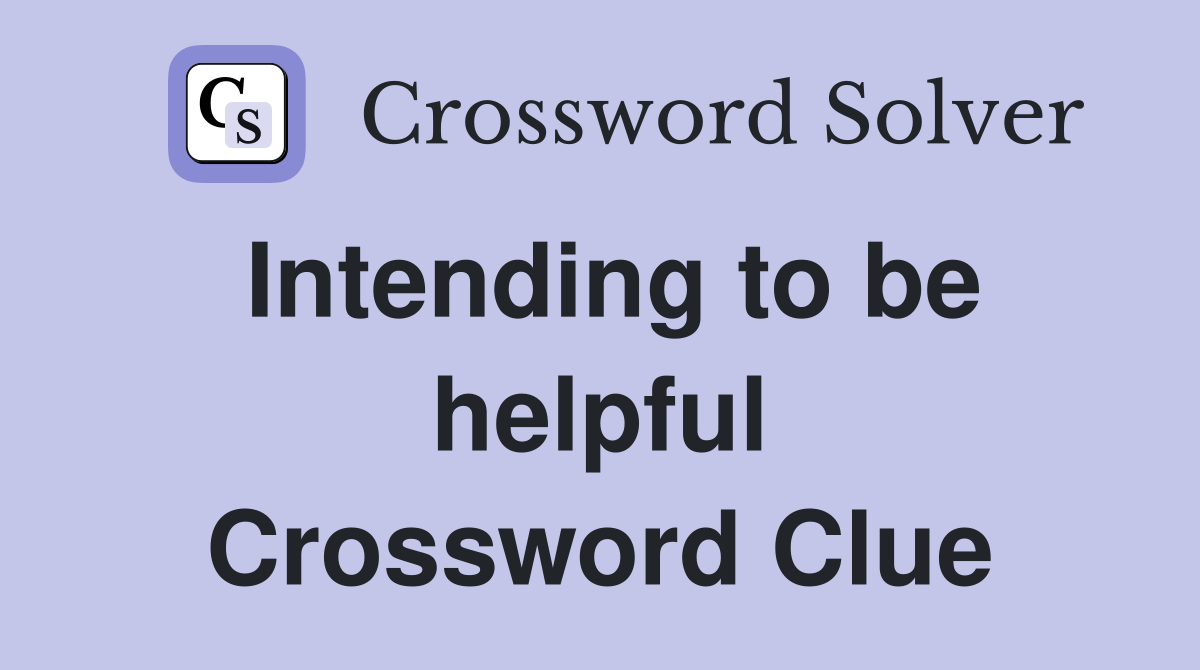 Intending to be helpful Crossword Clue