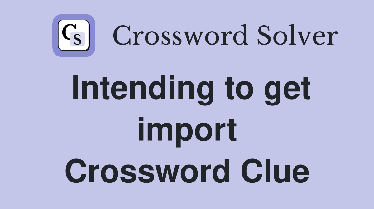 Intending to get import Crossword Clue