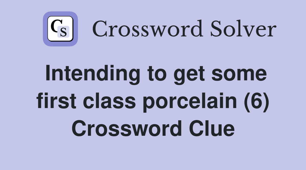 Intending to get some first class porcelain (6) Crossword Clue