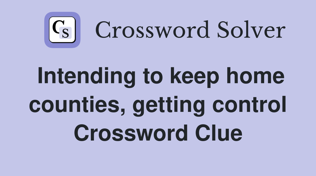 Intending to keep home counties, getting control Crossword Clue