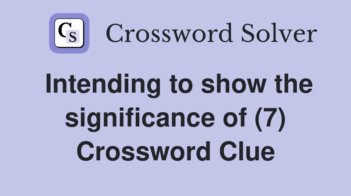 Intending to show the significance of (7) Crossword Clue