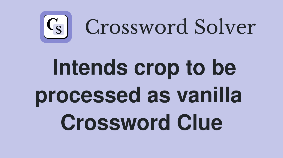 Intends crop to be processed as vanilla  Crossword Clue