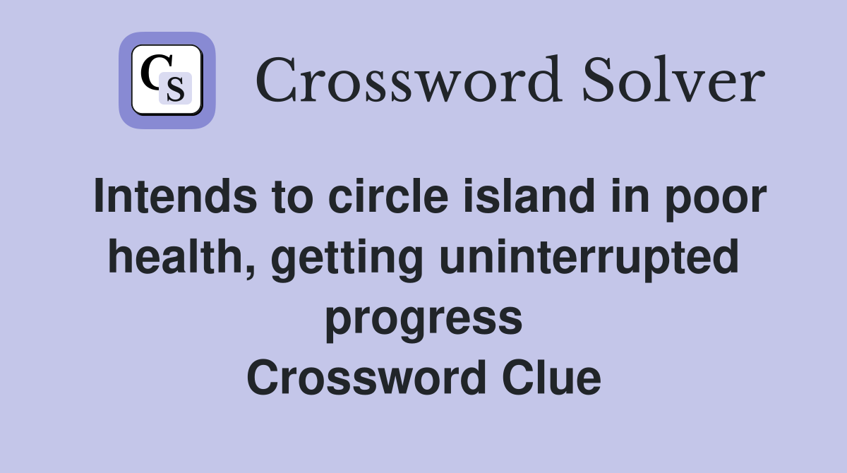 Intends to circle island in poor health, getting uninterrupted progress Crossword Clue