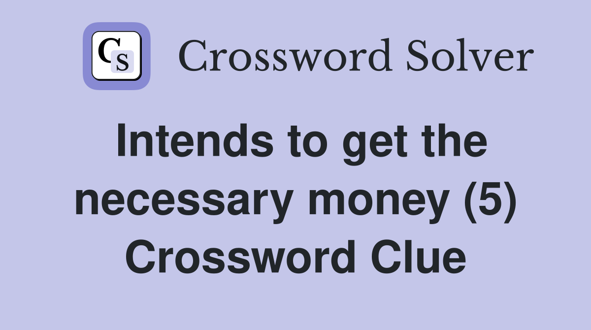 Intends to get the necessary money (5) Crossword Clue
