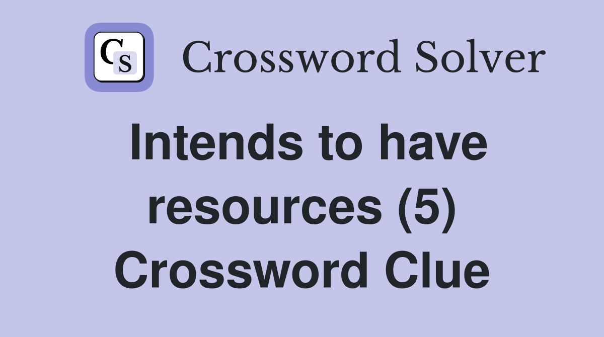 Intends to have resources (5) Crossword Clue