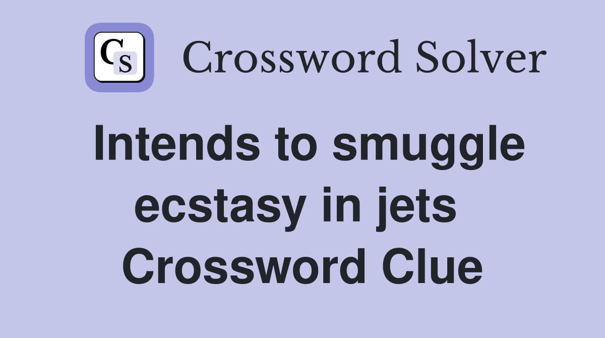 Intends to smuggle ecstasy in jets  Crossword Clue